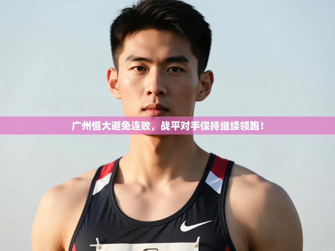 问鼎体育游戏-广州恒大避免连败，战平对手保持继续领跑！  第2张