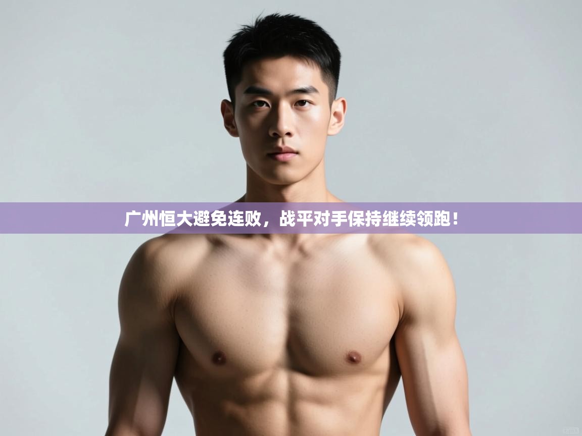 问鼎体育游戏-广州恒大避免连败，战平对手保持继续领跑！  第3张