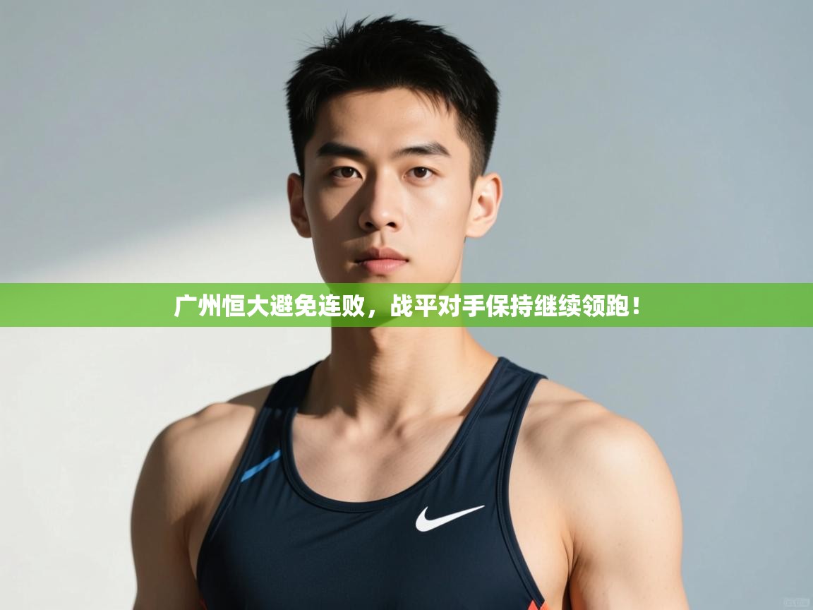 问鼎体育游戏-广州恒大避免连败，战平对手保持继续领跑！  第4张