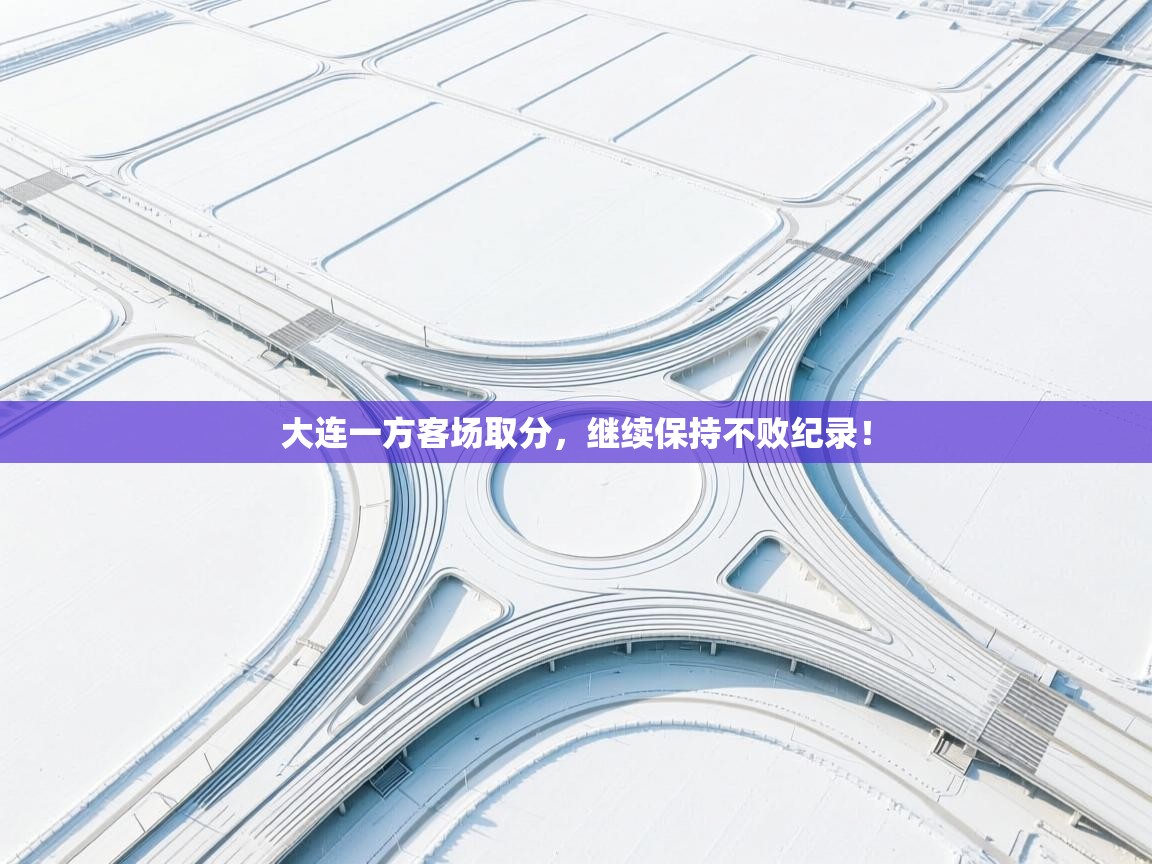 问鼎娱乐在线登录-大连一方客场取分，继续保持不败纪录！  第3张