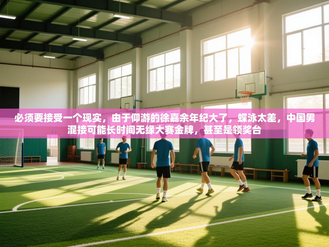 问鼎娱乐app-必须要接受一个现实,由于仰游的徐嘉余年纪大了,蝶泳太差,中国男混接可能长时间无缘大赛金牌,甚至是领奖台 第1张