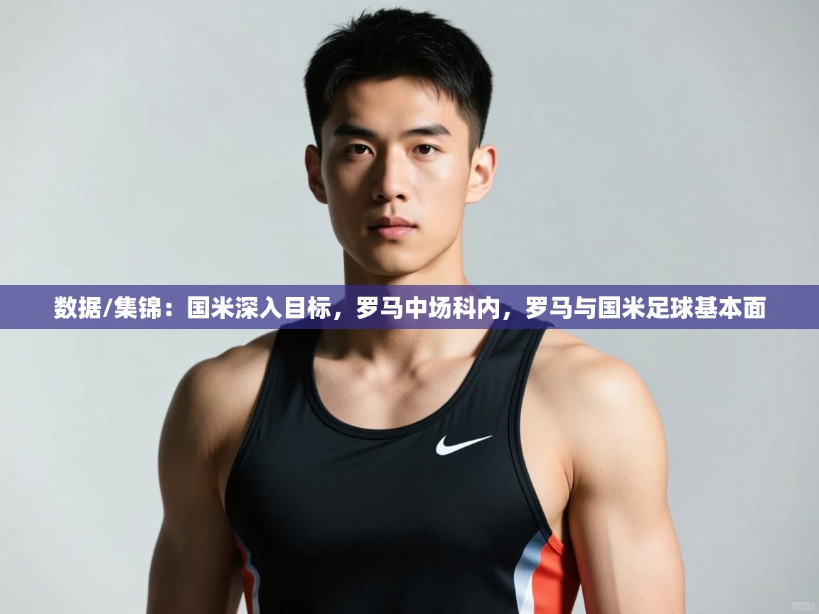 问鼎体育下载-数据/集锦：国米深入目标，罗马中场科内，罗马与国米足球基本面  第2张