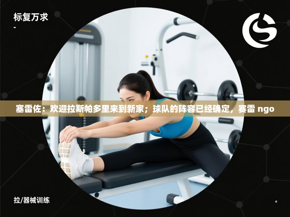 问鼎娱乐app下载-塞雷佐:欢迎拉斯帕多里来到新家;球队的阵容已经确定,赛雷 ngo 第1张