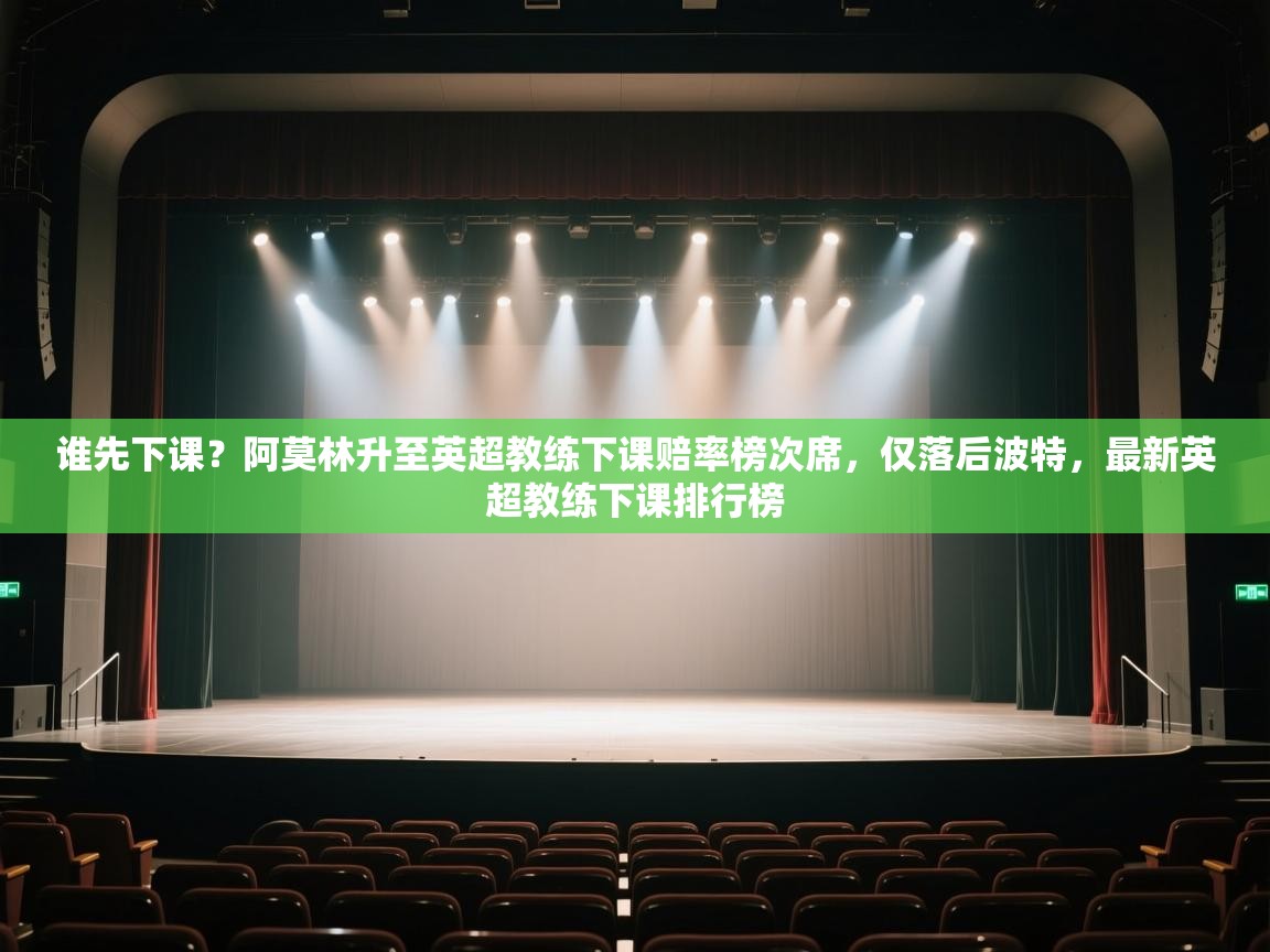 问鼎娱乐在线玩-谁先下课？阿莫林升至英超教练下课赔率榜次席，仅落后波特，最新英超教练下课排行榜  第4张