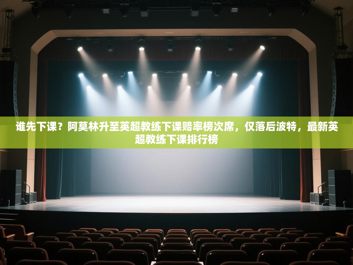 问鼎娱乐在线玩-谁先下课？阿莫林升至英超教练下课赔率榜次席，仅落后波特，最新英超教练下课排行榜  第3张