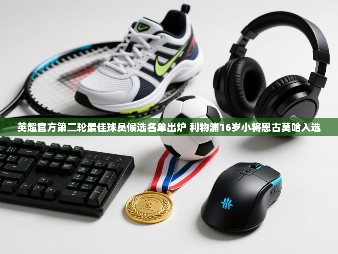 问鼎娱乐官网-英超官方第二轮最佳球员候选名单出炉 利物浦16岁小将恩古莫哈入选  第2张