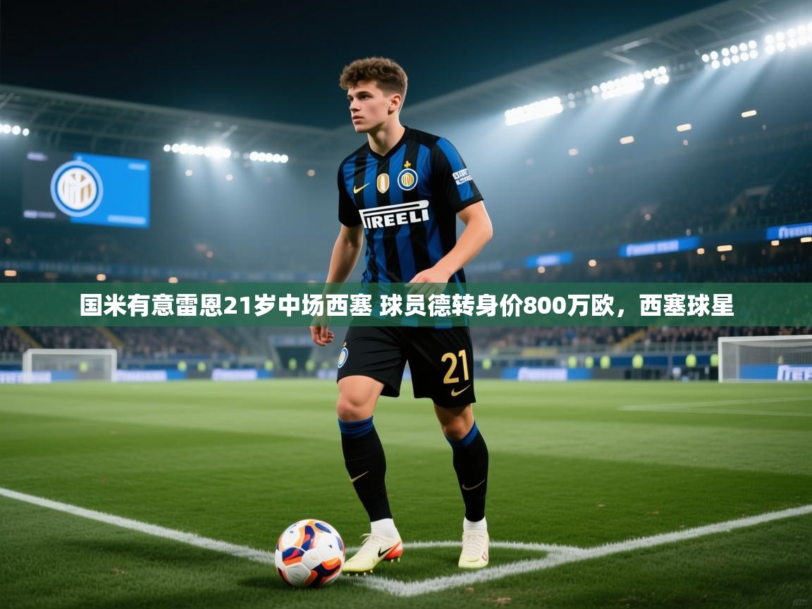 问鼎娱乐app-国米有意雷恩21岁中场西塞 球员德转身价800万欧，西塞球星  第2张