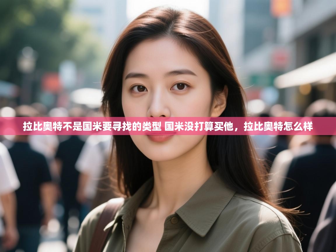 问鼎娱乐在线玩-拉比奥特不是国米要寻找的类型 国米没打算买他,拉比奥特怎么样 第2张