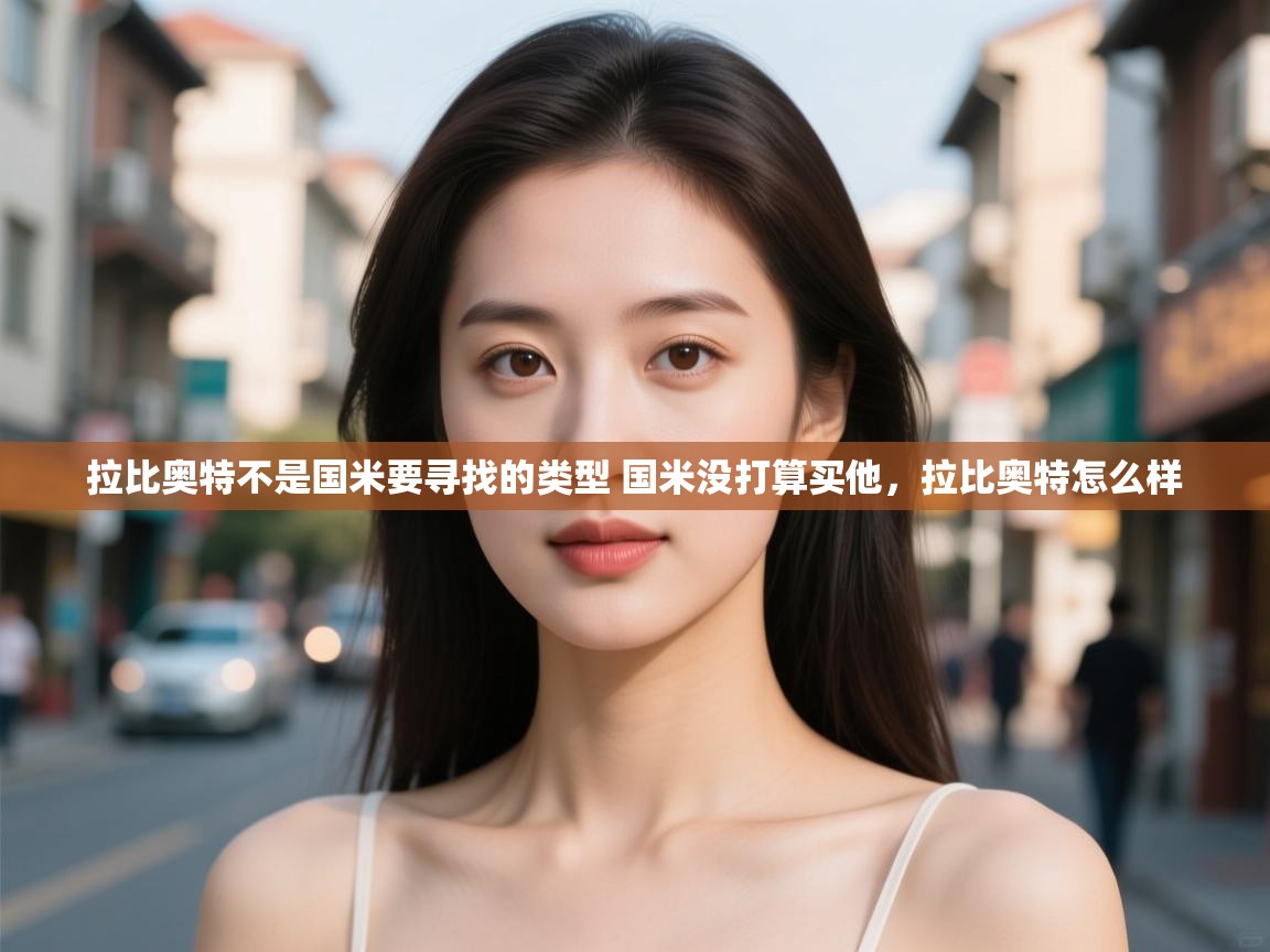 问鼎娱乐在线玩-拉比奥特不是国米要寻找的类型 国米没打算买他,拉比奥特怎么样 第4张