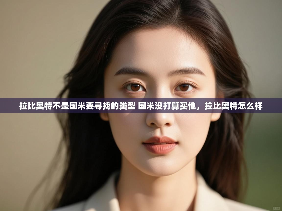 问鼎娱乐在线玩-拉比奥特不是国米要寻找的类型 国米没打算买他,拉比奥特怎么样 第3张