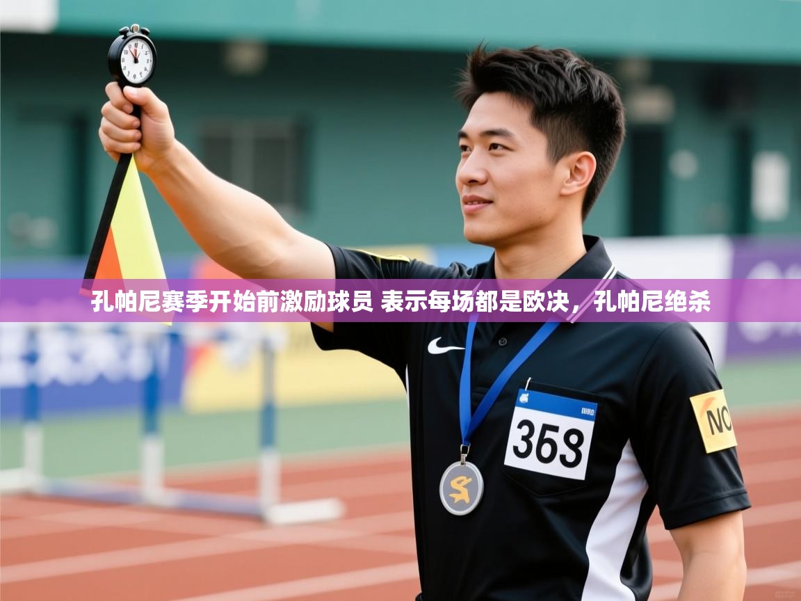 问鼎娱乐官网-孔帕尼赛季开始前激励球员 表示每场都是欧决,孔帕尼绝杀 第3张