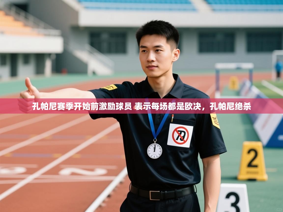 问鼎娱乐官网-孔帕尼赛季开始前激励球员 表示每场都是欧决,孔帕尼绝杀 第4张