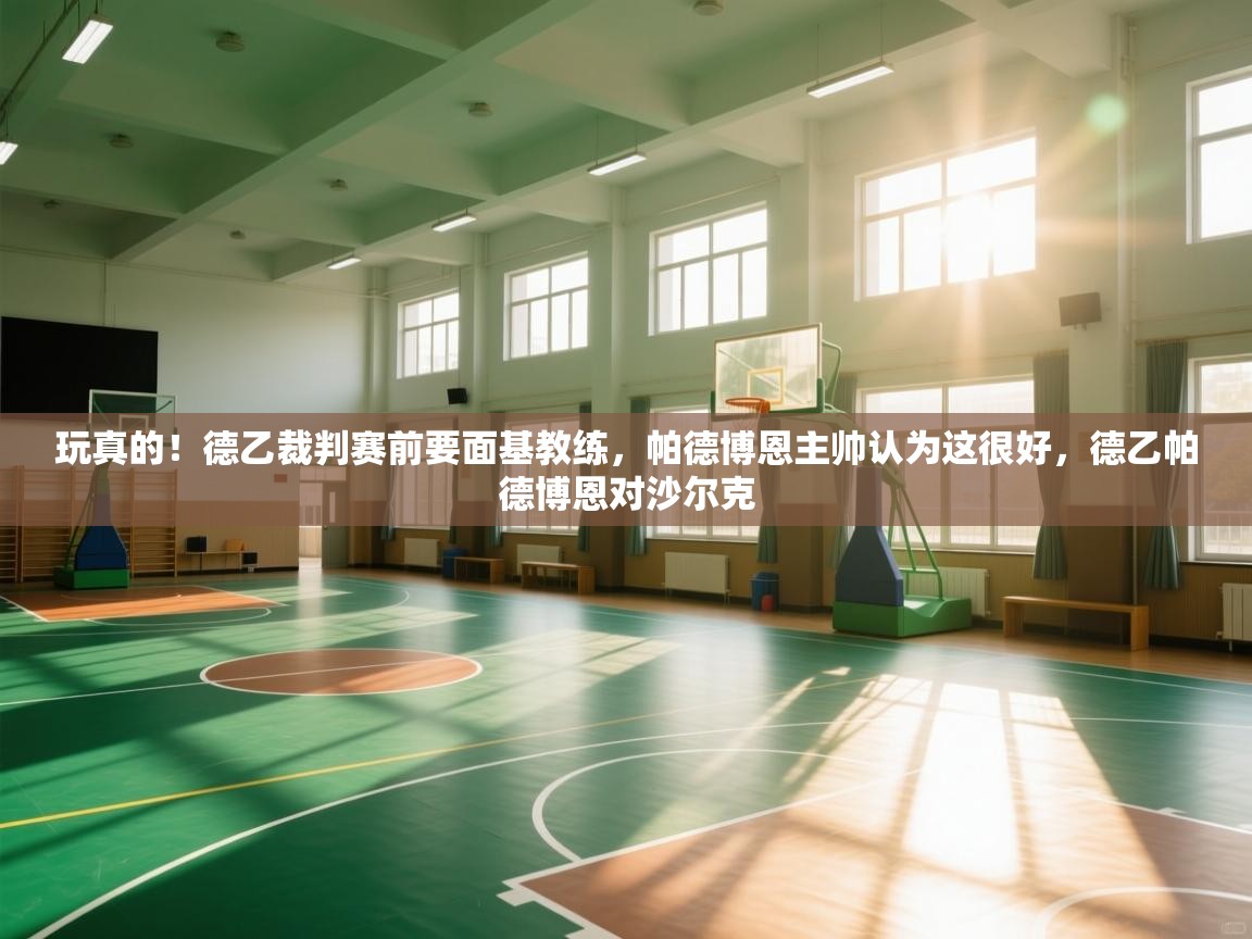 问鼎娱乐app-玩真的!德乙裁判赛前要面基教练,帕德博恩主帅认为这很好,德乙帕德博恩对沙尔克 第1张