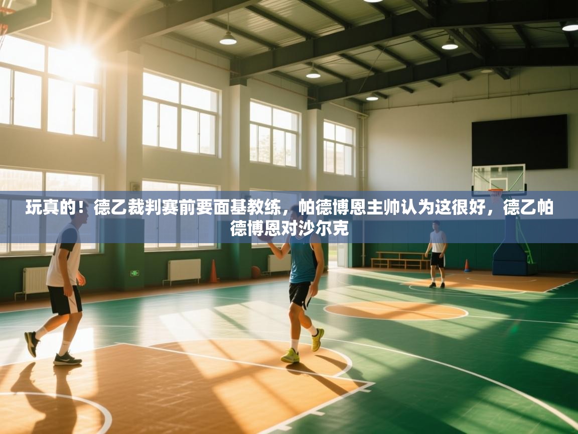 问鼎娱乐app-玩真的!德乙裁判赛前要面基教练,帕德博恩主帅认为这很好,德乙帕德博恩对沙尔克 第2张