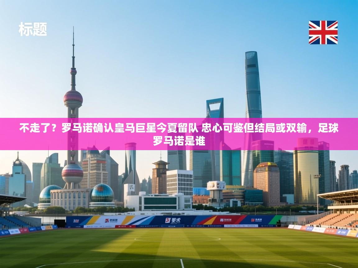 问鼎娱乐在线网址-不走了?罗马诺确认皇马巨星今夏留队 忠心可鉴但结局或双输,足球罗马诺是谁 第1张