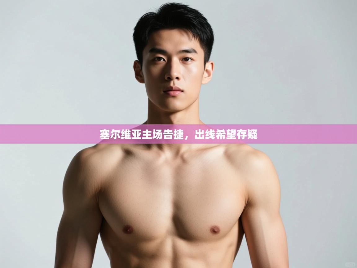 问鼎体育app官网入口-塞尔维亚主场告捷，出线希望存疑  第2张