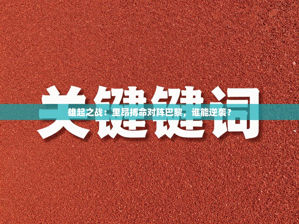 问鼎体育下载-雄起之战:里昂搏命对阵巴黎,谁能逆袭? 第4张