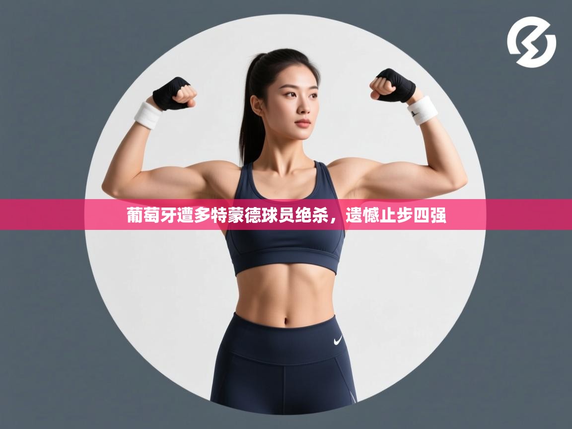 问鼎体育app-葡萄牙遭多特蒙德球员绝杀,遗憾止步四强 第2张